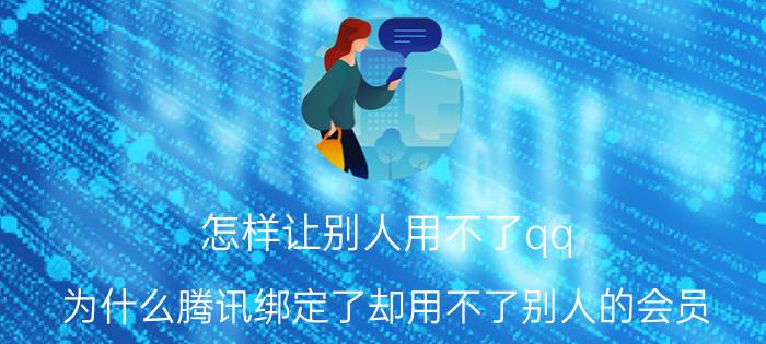 怎样让别人用不了qq 为什么腾讯绑定了却用不了别人的会员？